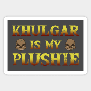 Khulgar is my deadly plushie Magnet